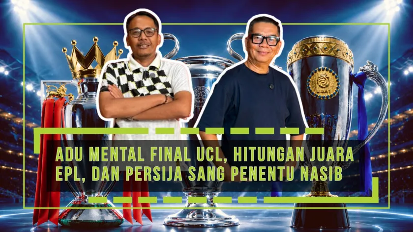  Adu Mental Final UCL, Hitungan Juara EPL, dan Persija Sang Penentu Nasib